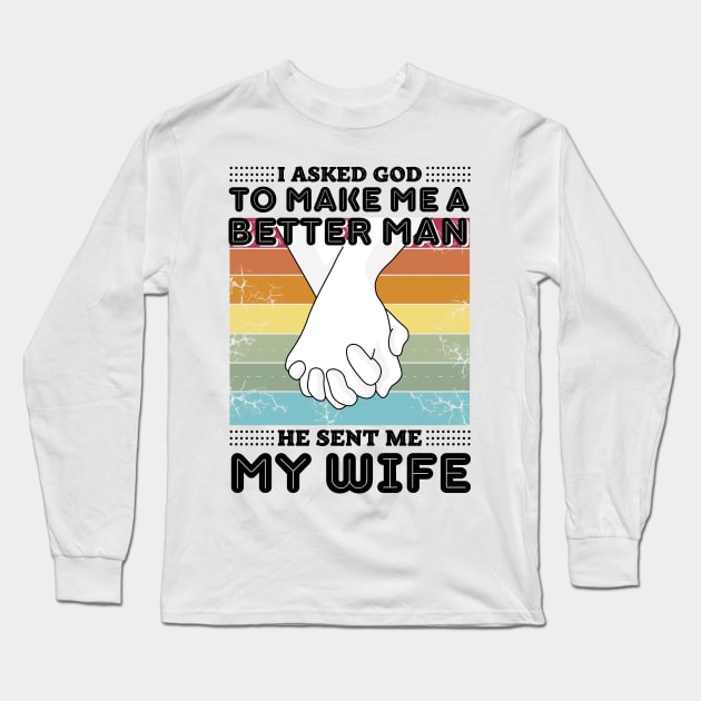 I asked god to make me a better man he sent me my wife Long Sleeve T-Shirt by JustBeSatisfied